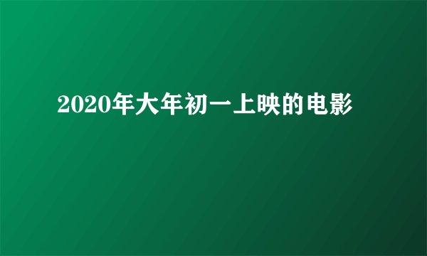 2020年大年初一上映的电影