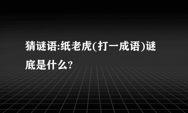 猜谜语:纸老虎(打一成语)谜底是什么?