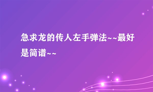 急求龙的传人左手弹法~~最好是简谱~~