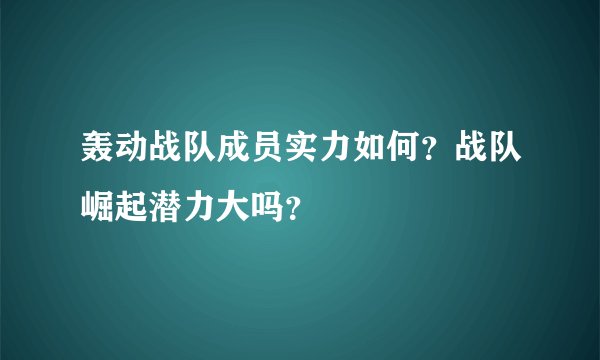 轰动战队成员实力如何？战队崛起潜力大吗？