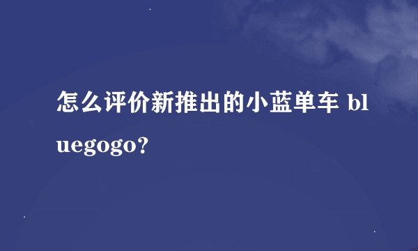怎么评价新推出的小蓝单车 bluegogo？
