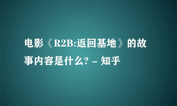 电影《R2B:返回基地》的故事内容是什么? - 知乎