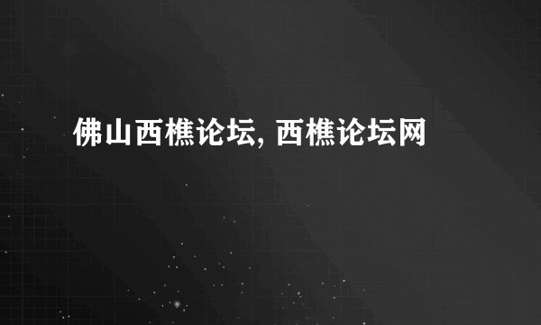 佛山西樵论坛, 西樵论坛网