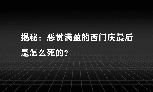揭秘：恶贯满盈的西门庆最后是怎么死的？
