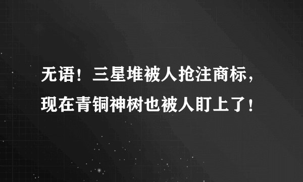 无语！三星堆被人抢注商标，现在青铜神树也被人盯上了！