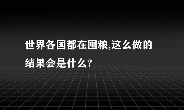 世界各国都在囤粮,这么做的结果会是什么?