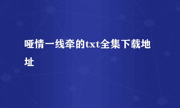 哑情一线牵的txt全集下载地址