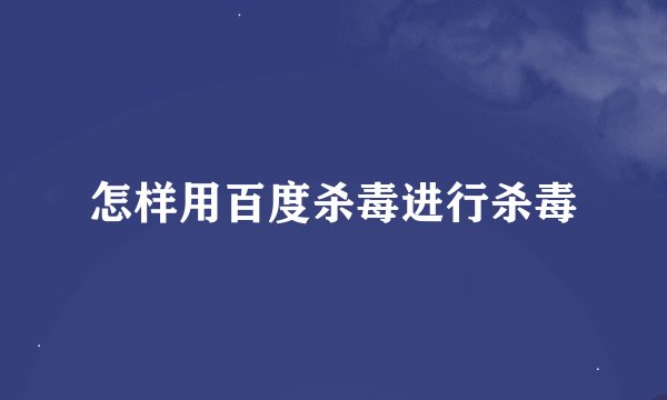 怎样用百度杀毒进行杀毒