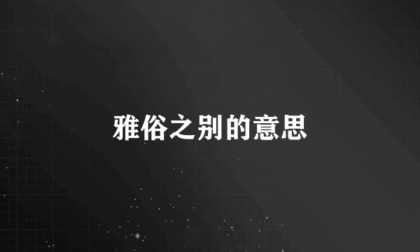 雅俗之别的意思