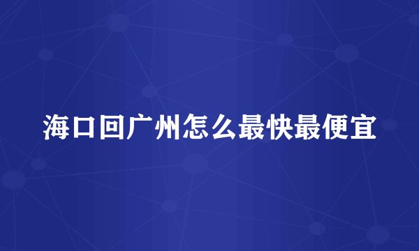 海口回广州怎么最快最便宜
