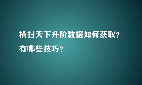 横扫天下升阶数据如何获取？有哪些技巧？