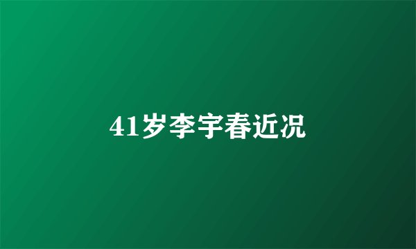 41岁李宇春近况