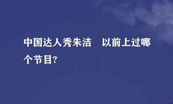 中国达人秀朱洁 以前上过哪个节目?