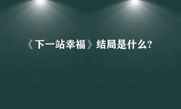 《下一站幸福》结局是什么?
