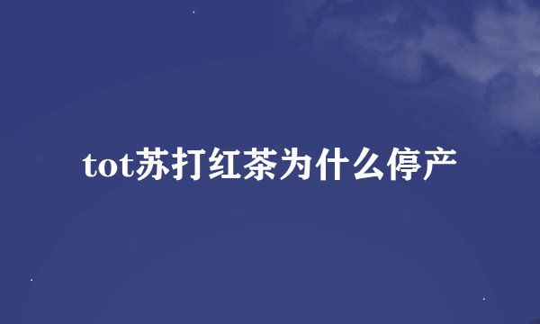 tot苏打红茶为什么停产