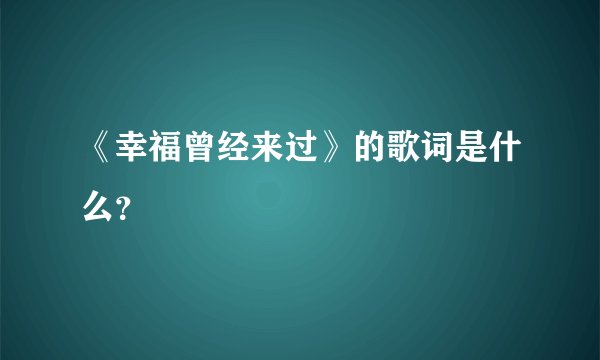 《幸福曾经来过》的歌词是什么？