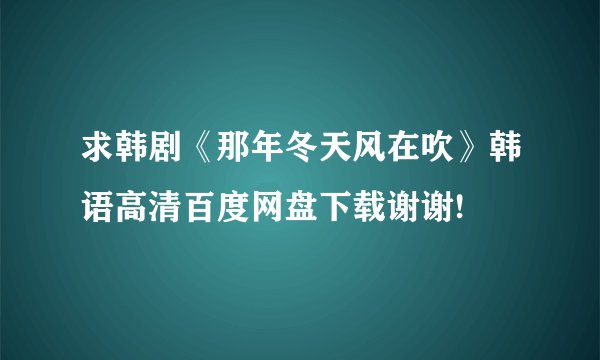 求韩剧《那年冬天风在吹》韩语高清百度网盘下载谢谢!