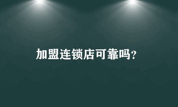 加盟连锁店可靠吗？