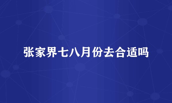 张家界七八月份去合适吗