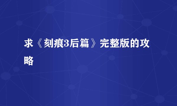 求《刻痕3后篇》完整版的攻略