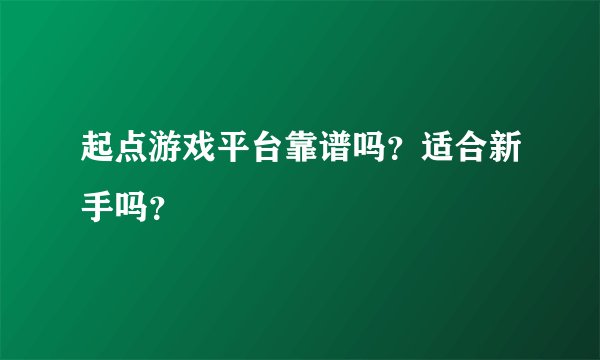 起点游戏平台靠谱吗？适合新手吗？
