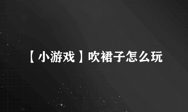 【小游戏】吹裙子怎么玩
