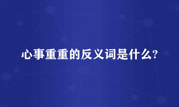 心事重重的反义词是什么?