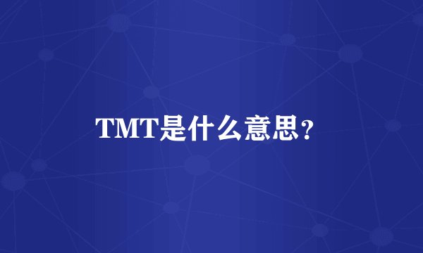 TMT是什么意思？