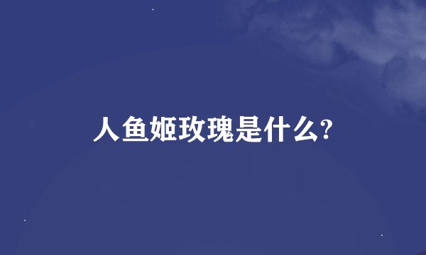 人鱼姬玫瑰是什么?