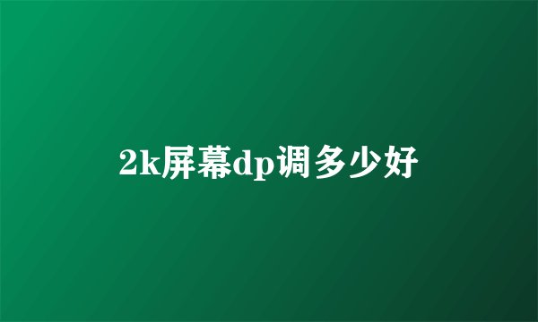 2k屏幕dp调多少好