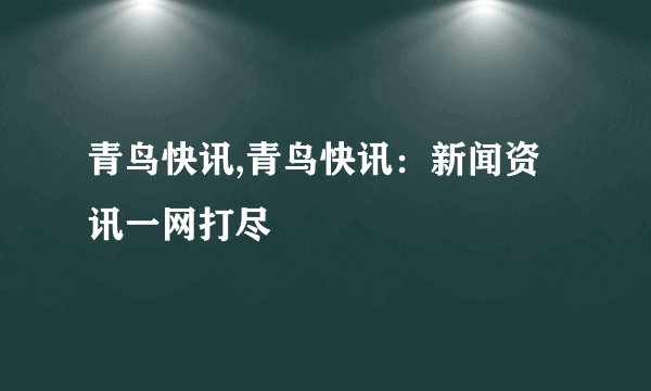 青鸟快讯,青鸟快讯：新闻资讯一网打尽