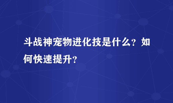 斗战神宠物进化技是什么？如何快速提升？