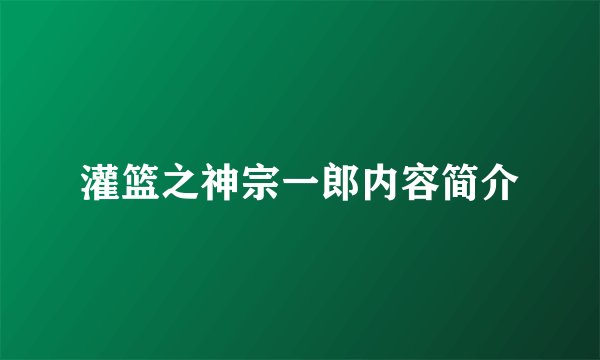 灌篮之神宗一郎内容简介