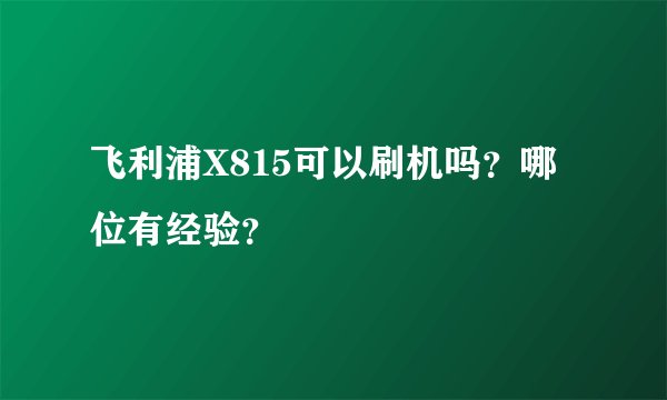 飞利浦X815可以刷机吗？哪位有经验？