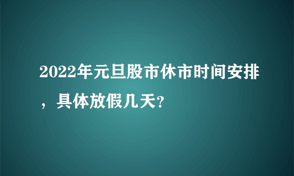 2022年元旦股市休市时间安排，具体放假几天？