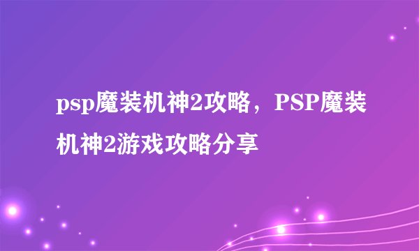 psp魔装机神2攻略，PSP魔装机神2游戏攻略分享