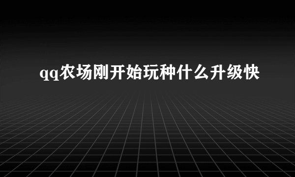 qq农场刚开始玩种什么升级快