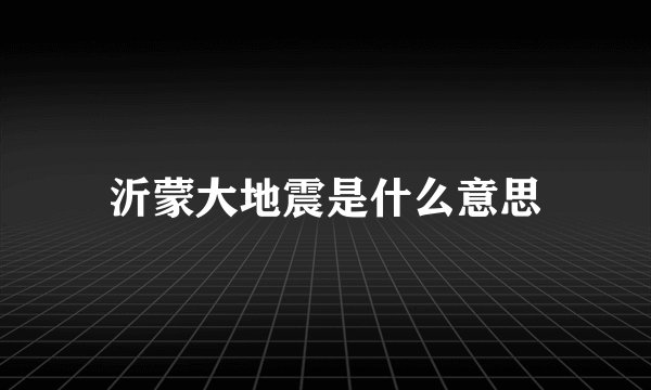 沂蒙大地震是什么意思
