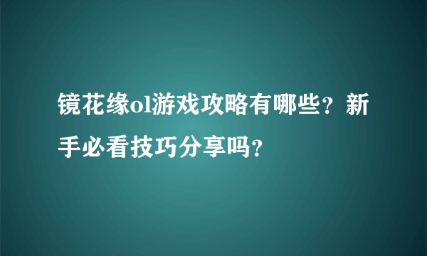 镜花缘ol游戏攻略有哪些？新手必看技巧分享吗？