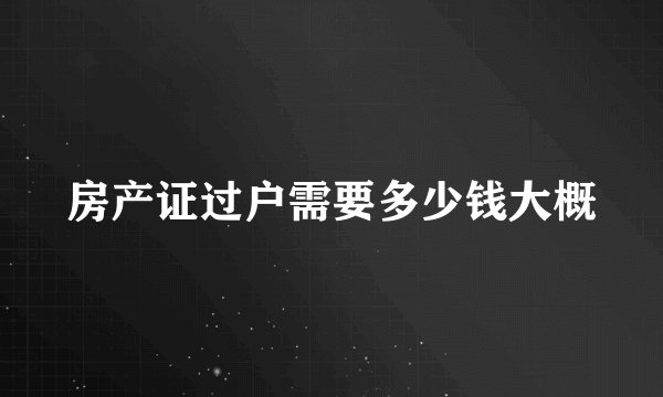 房产证过户需要多少钱大概