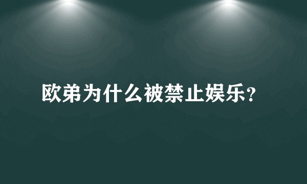 欧弟为什么被禁止娱乐？