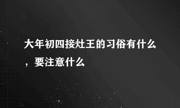 大年初四接灶王的习俗有什么，要注意什么