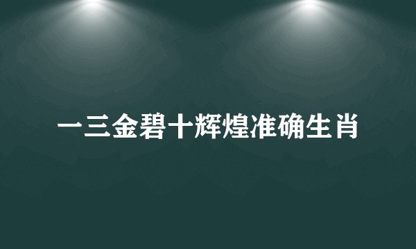 一三金碧十辉煌准确生肖