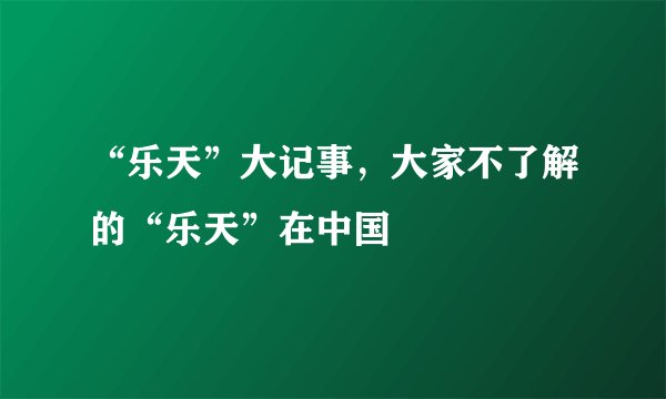 “乐天”大记事，大家不了解的“乐天”在中国