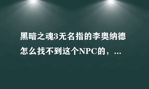 黑暗之魂3无名指的李奥纳德怎么找不到这个NPC的，不死街都过了，结晶老头都打了还是没有这个npc