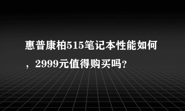 惠普康柏515笔记本性能如何,2999元值得购买吗?