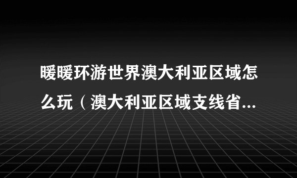暖暖环游世界澳大利亚区域怎么玩（澳大利亚区域支线省钱攻略）