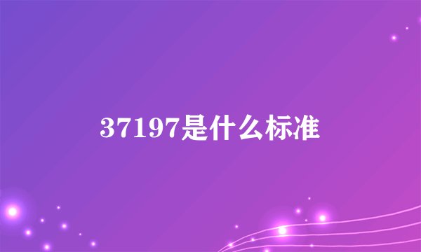 37197是什么标准