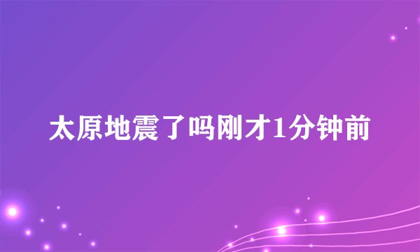 太原地震了吗刚才1分钟前