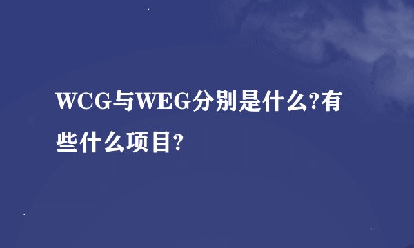 WCG与WEG分别是什么?有些什么项目?
